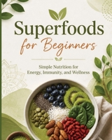 Superfoods for Beginners: Simple Nutrition for Energy, Immunity, and Wellness B0H4CKCS46 Book Cover