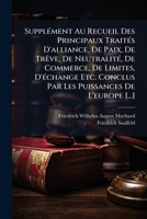 Supplément Au Recueil Des Principaux Traités D'alliance, De Paix, De Trêve, De Neutralité, De Commerce, De Limites, D'échange Etc. Conclus Par Les ... Précédé De Traités Du Xviiième Siècle 1279238003 Book Cover