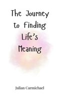 The Journey to Finding Life's Meaning 1805665081 Book Cover