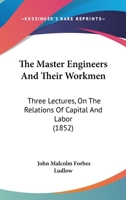 The Master Engineers And Their Workmen: Three Lectures, On The Relations Of Capital And Labor 1167188519 Book Cover