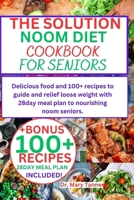 The Solution Noom Diet Cookbook for Seniors: Delicious food and 100+ recipes to guide and relief loose weight with 28day meal plan to nourishing noom B0CV7TTJ1Z Book Cover