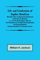 Life and Confession of Sophia Hamilton; Who was Tried, Condemned and Sentenced to be Hung, at Montreal, L. C. on the 4th of August, 1845, for the Perpetration of the Most Shocking Murders and Daring R 9356781729 Book Cover