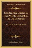 Constructive Studies in the Priestly Element in the Old Testament: An Aid to Historical Study for Use in Advanced Bible Classes 0530772833 Book Cover