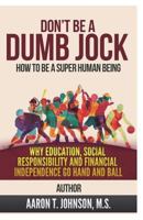 DON'T BE A DUMB JOCK How To Be A Super Human Being: Why Education, Social Responsibility And Financial Independence Go Hand And Ball 1637922191 Book Cover