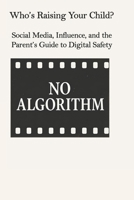 Who’s Raising Your Child?: Social Media, Influence, and the Parent’s Guide to Digital Safety B0FVFF27ZM Book Cover