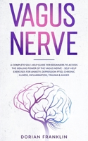Vagus Nerve: A Complete Self-Help Guide for Beginners to Access the Healing Power of the Vagus Nerve - Self-Help Exercises for Anxiety, Depression PTSD, Chronic Illness, Inflammation, Trauma & Anger B0875ZJN19 Book Cover
