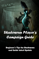 Shadowrun Player's Campaign Guide: Beginner’s Tips for Shadowrun and Guide Latest Update: Shadowrun Game for Beginner B08X6CFNX9 Book Cover