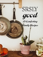 SRSLY Good : 13 Comforting Family Recipes 1949929361 Book Cover