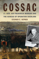 Cossac: Lt. Gen. Sir Frederick Morgan and the Genesis of Operation Overlord B082VDJLN4 Book Cover