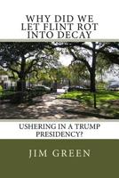 Why Did We Let Flint Rot Into Decay: Ushering In A Trump Presidency? 1542820677 Book Cover