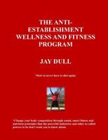 The Anti-Establishment Wellness and Fitness Program: How to never have to diet again. Change your body composition through sound, smart fitness and nutrition principles that the powerful industries an 1727100301 Book Cover