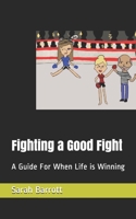 Fighting a Good Fight: A Guide For When Life is Winning 1696985382 Book Cover