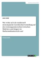 Wie wirkt sich die traditionell stereotypische Geschlechtervorstellung auf den Leistungsunterschied zwischen Mädchen und Jungen im Mathematikunterricht aus? (German Edition) 3668894795 Book Cover