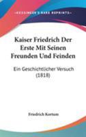 Kaiser Friedrich Der Erste Mit Seinen Freunden Und Feinden: Ein Geschichtlicher Versuch (1818) 1104256207 Book Cover