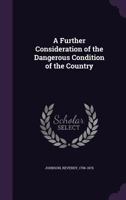 A Further Consideration of the Dangerous Condition of the Country: The Causes Which Have Led to It, and the Duty of the People 3337235263 Book Cover