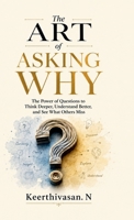 The Art of Asking Why: The Power of Questions to Think Deeper, Understand Better, and See What Others Miss B0HBCPDYZX Book Cover