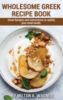 Wholesome Greek Recipe Book: Great Recipes and instructions to satisfy your meal needs 1802830731 Book Cover