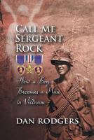 Call Me Sergeant Rock: How a Boy Becomes a Man in Vietnam 1625162219 Book Cover