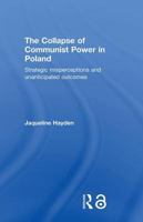 The Collapse of Communist Power in Poland: Strategic Misperceptions and Unanticipated Outcomes 041567493X Book Cover