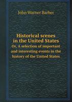 Historical Scenes in the United States Or, a Selection of Important and Interesting Events in the History of the United States 1359175830 Book Cover