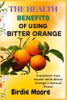 THE HEALTH BENEFITS OF USING BITTER ORANGE: Transform Your Health With Bitter Orange’s Natural Power B0FBL1Y4P9 Book Cover