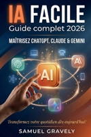 IA FACILE: Les clés pour comprendre et exploiter l'intelligence artificielle (French Edition) B0F7LXZCRM Book Cover