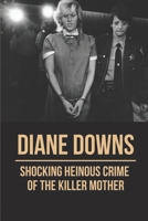 Diane Downs: Shocking Heinous Crime Of The Killer Mother: Diane Downs Murders B09863SZ5M Book Cover