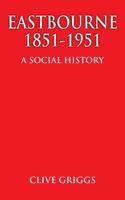 Eastbourne 1851 - 1951 - A Social History 1786237288 Book Cover