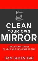 Clean Your Own Mirror: 6 Necessary Duties to Lead and Influence People 1st edition by Gheesling, Dan (2013) Paperback 0615925537 Book Cover