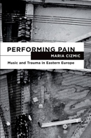 Performing Pain: Music and Trauma in Eastern Europe 0199734607 Book Cover