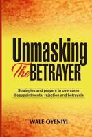 Unmasking the Betrayer: Strategies and Prayers to Overcome Disappointments, Rejection, and Betrayals 1793333688 Book Cover
