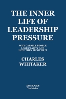 The Inner Life Of Leadership Pressure: Why Capable People Lose Clarity And How They recover It 1835308910 Book Cover