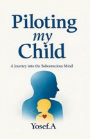 Piloting My Child: A Journey into the Subconscious Mind B0GN5W1QPV Book Cover
