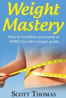 Weight Mastery: How to Condition your body to SHRED fat with a simple guide 152362678X Book Cover