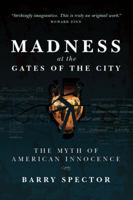 MADNESS AT THE GATES OF THE CITY: The Myth of American Innocence 1587901730 Book Cover