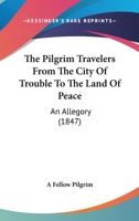 The Pilgrim Travelers From The City Of Trouble To The Land Of Peace: An Allegory 1437294049 Book Cover