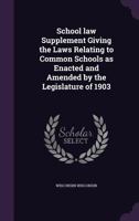 School Law Supplement Giving the Laws Relating to Common Schools as Enacted and Amended by the Legislature of 1903 1347496378 Book Cover