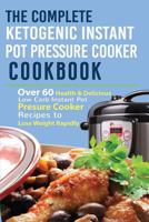 The Complete Ketogenic Instant Pot Pressure Cooker Cookbook: Over 60 Health & Delicious Low Carb Instant Pot Pressure Cooker Recipes to Lose Weight Rapidly (Keto, Paleo, Low Carb, Electric Pressure, I 1540575500 Book Cover