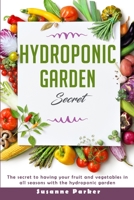 HYDROPONIC GARDEN SECRET: THE SECRET TO HAVING YOUR FRUIT AND VEGETABLES IN ALL SEASONS WITH THE HYDROPONIC GARDEN. HOW TO GROW PERFECT PLANTS ALL YEAR ROUND B088VXM3LS Book Cover