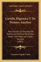 Cartilla Higienica Y De Prontos Auxilios: Para Uso De Las Escuelas De Instruccion Primaria De Ambos Sexos Y De Todas Las Clases Sociales (1883) 1160821046 Book Cover