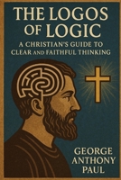 The Logos of Logic: A Christian's Guide to Clear and Faithful Thinking B0FLPT5SVV Book Cover