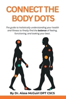 Connect the Body Dots: The Guide to Holistically Understanding Your Health and Fitness to Finally Find the Balance of Feeling, Functioning and Looking Your Best. B0G6N6YT47 Book Cover