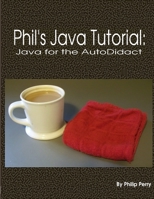 Phil's Java Tutorial: Java for the Autodidact 1304327663 Book Cover