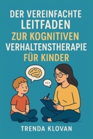 DER VEREINFACHTE LEITFADEN ZUR KOGNITIVEN VERHALTENSTHERAPIE FÜR KINDER B0FT3MVP98 Book Cover