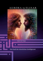 A.U.R.O.R.A. vs. E.L.I.X.A.R. Das Duell der künstlichen Intelligenzen: Eine moderne Fantasiegeschichte der Extraklasse 3384173953 Book Cover