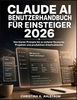 Claude AI Benutzerhandbuch für Einsteiger 2026: Von klaren Prompts bis zu sicherer Recherche, Projekten und produktiven Arbeitsabläufen B0H992WVDZ Book Cover