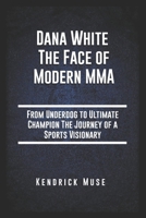 Dana White The Face of Modern MMA: From Underdog to Ultimate Champion The Journey of a Sports Visionary B0DR2C42YV Book Cover