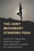 The Joint Movement Standing Yoga: Guide To Treating Sciatica Pain And Improve A Sense Of Your Health: Soothe Body null Book Cover