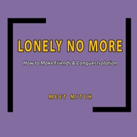 LONELY NO MORE: How to Make Friends & Conquer Isolation (The Healing Academy Short Books) 1659595681 Book Cover