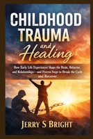 Childhood Trauma and Healing: How Early Life Experiences Shape the Brain, Behavior, and Relationships—and Proven Steps to Break the Cycle and Recover B0GWL3DGNR Book Cover